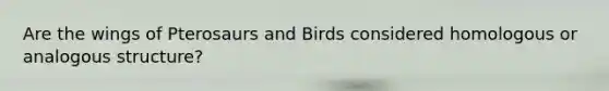 Are the wings of Pterosaurs and Birds considered homologous or analogous structure?