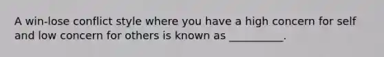 A win-lose conflict style where you have a high concern for self and low concern for others is known as __________.