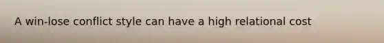 A win-lose conflict style can have a high relational cost