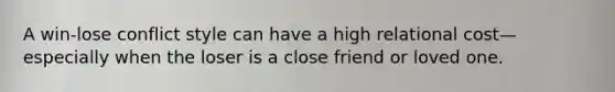 A win-lose conflict style can have a high relational cost—especially when the loser is a close friend or loved one.