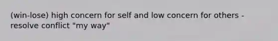 (win-lose) high concern for self and low concern for others -resolve conflict "my way"