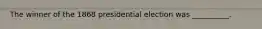 The winner of the 1868 presidential election was __________.