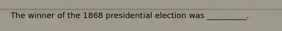 The winner of the 1868 presidential election was __________.
