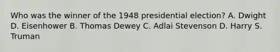 Who was the winner of the 1948 presidential election? A. Dwight D. Eisenhower B. Thomas Dewey C. Adlai Stevenson D. Harry S. Truman