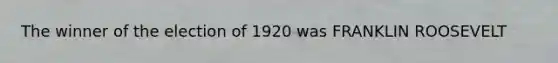 The winner of the election of 1920 was FRANKLIN ROOSEVELT