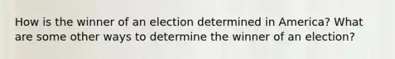 How is the winner of an election determined in America? What are some other ways to determine the winner of an election?