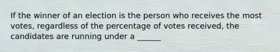 If the winner of an election is the person who receives the most votes, regardless of the percentage of votes received, the candidates are running under a ______