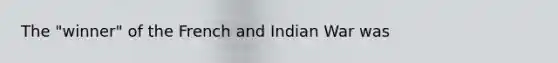 The "winner" of the French and Indian War was