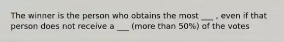 The winner is the person who obtains the most ___ , even if that person does not receive a ___ (more than 50%) of the votes