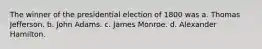 The winner of the presidential election of 1800 was a. Thomas Jefferson. b. John Adams. c. James Monroe. d. Alexander Hamilton.