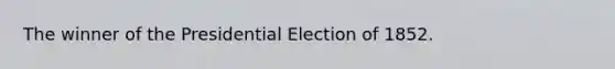 The winner of the Presidential Election of 1852.