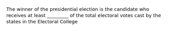 The winner of the presidential election is the candidate who receives at least _________ of the total electoral votes cast by the states in the <a href='https://www.questionai.com/knowledge/ku06PV1rQK-electoral-college' class='anchor-knowledge'>electoral college</a>