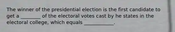 The winner of the presidential election is the first candidate to get a ________ of the electoral votes cast by he states in the electoral college, which equals ____________.