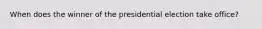 When does the winner of the presidential election take office?