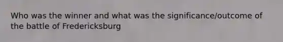 Who was the winner and what was the significance/outcome of the battle of Fredericksburg