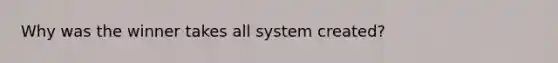 Why was the winner takes all system created?