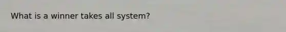 What is a winner takes all system?