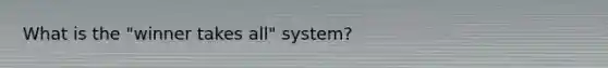 What is the "winner takes all" system?