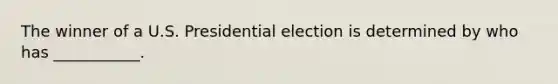 The winner of a U.S. Presidential election is determined by who has ___________.