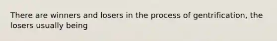 There are winners and losers in the process of gentrification, the losers usually being