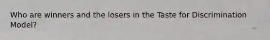 Who are winners and the losers in the Taste for Discrimination Model?