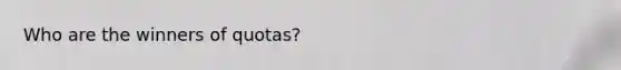 Who are the winners of quotas?