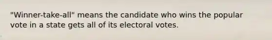 "Winner-take-all" means the candidate who wins the popular vote in a state gets all of its electoral votes.