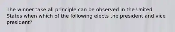 The winner-take-all principle can be observed in the United States when which of the following elects the president and vice president?