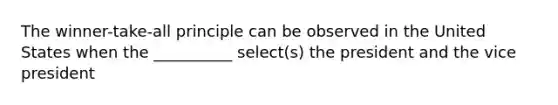 The winner-take-all principle can be observed in the United States when the __________ select(s) the president and the vice president