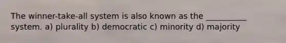 The winner-take-all system is also known as the __________ system. a) plurality b) democratic c) minority d) majority