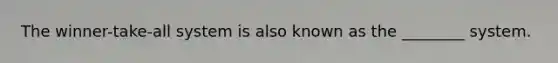 The winner-take-all system is also known as the ________ system.
