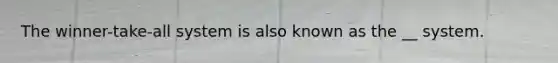 The winner-take-all system is also known as the __ system.