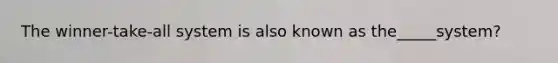 The winner-take-all system is also known as the_____system?