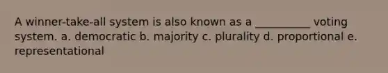 A winner-take-all system is also known as a __________ voting system. a. democratic b. majority c. plurality d. proportional e. representational