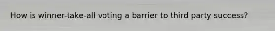 How is winner-take-all voting a barrier to third party success?