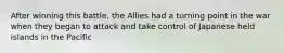 After winning this battle, the Allies had a turning point in the war when they began to attack and take control of Japanese held islands in the Pacific