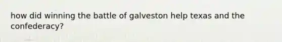 how did winning the battle of galveston help texas and the confederacy?