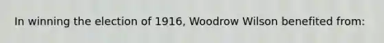 In winning the election of 1916, Woodrow Wilson benefited from: