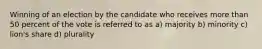 Winning of an election by the candidate who receives more than 50 percent of the vote is referred to as a) majority b) minority c) lion's share d) plurality