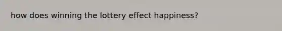 how does winning the lottery effect happiness?