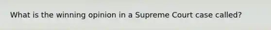 What is the winning opinion in a Supreme Court case called?