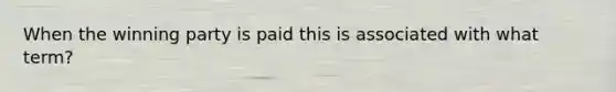 When the winning party is paid this is associated with what term?