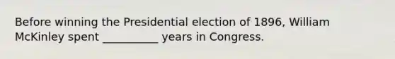 Before winning the Presidential election of 1896, William McKinley spent __________ years in Congress.