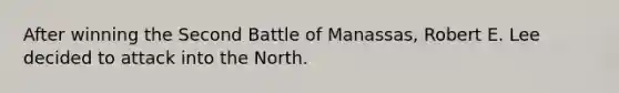 After winning the Second Battle of Manassas, Robert E. Lee decided to attack into the North.