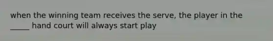 when the winning team receives the serve, the player in the _____ hand court will always start play