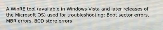 A WinRE tool (available in Windows Vista and later releases of the Microsoft OS) used for troubleshooting: Boot sector errors, MBR errors, BCD store errors