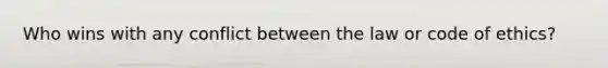 Who wins with any conflict between the law or code of ethics?