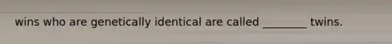 wins who are genetically identical are called ________ twins.