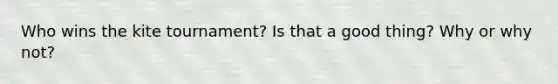 Who wins the kite tournament? Is that a good thing? Why or why not?
