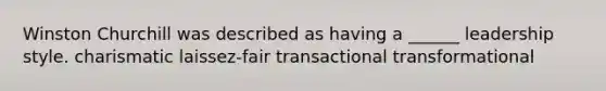 Winston Churchill was described as having a ______ leadership style. charismatic laissez-fair transactional transformational